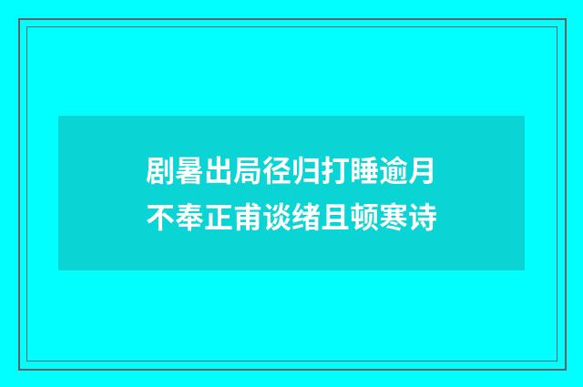 剧暑出局径归打睡逾月不奉正甫谈绪且顿寒诗