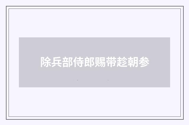 除兵部侍郎赐带趁朝参