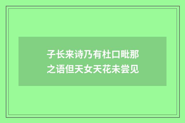 子长来诗乃有杜口毗那之语但天女天花未尝见