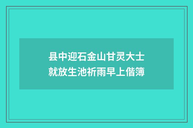 县中迎石金山甘灵大士就放生池祈雨早上偕簿
