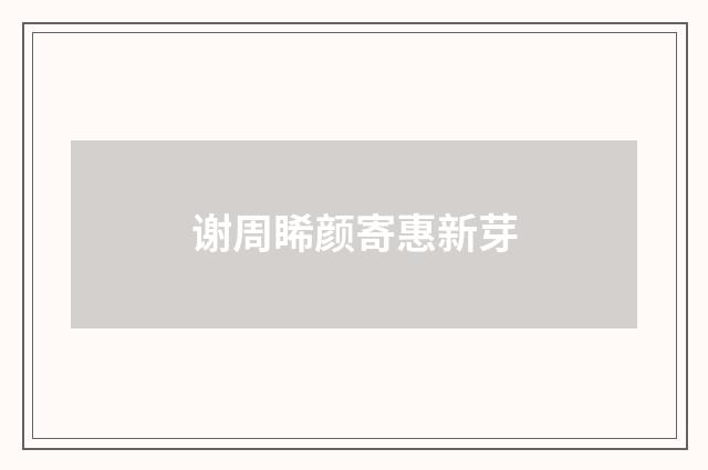 谢周睎颜寄惠新芽