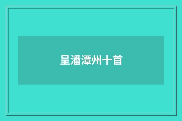 呈潘潭州十首