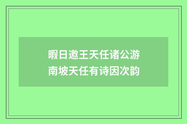 暇日邀王天任诸公游南坡天任有诗因次韵