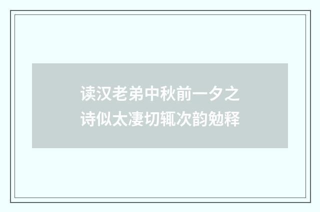 读汉老弟中秋前一夕之诗似太凄切辄次韵勉释