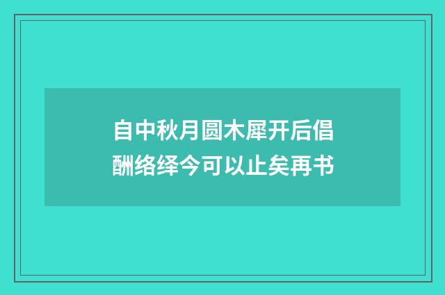 自中秋月圆木犀开后倡酬络绎今可以止矣再书