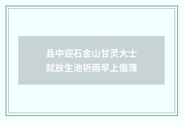 县中迎石金山甘灵大士就放生池祈雨早上偕簿