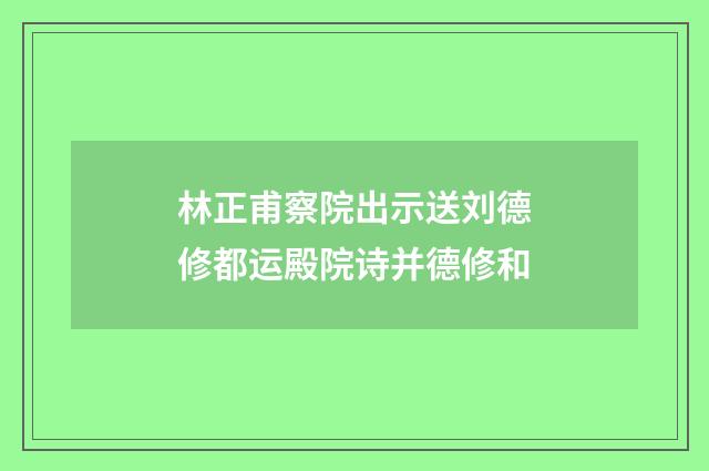 林正甫察院出示送刘德修都运殿院诗并德修和