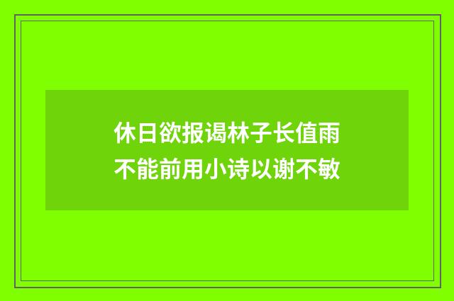 休日欲报谒林子长值雨不能前用小诗以谢不敏