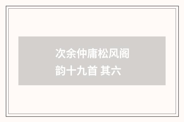 次余仲庸松风阁韵十九首 其六