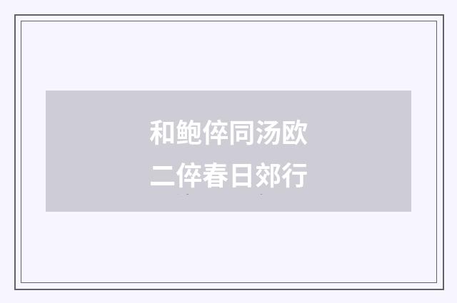 和鲍倅同汤欧二倅春日郊行