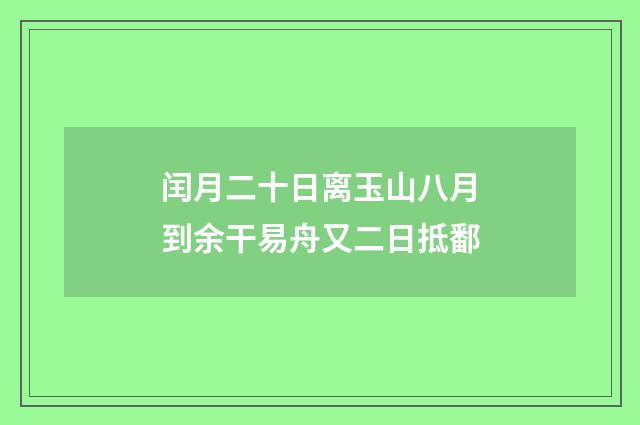 闰月二十日离玉山八月到余干易舟又二日抵鄱