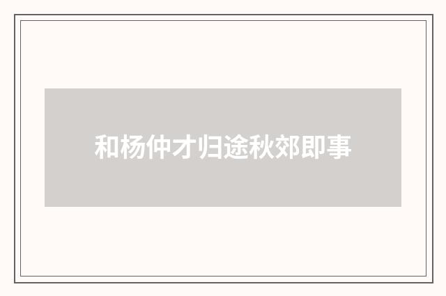 和杨仲才归途秋郊即事