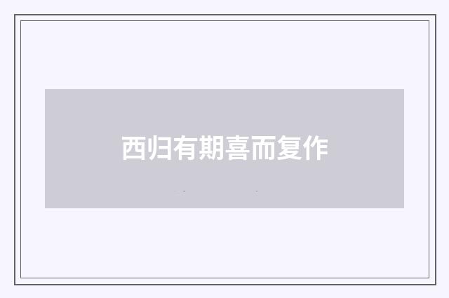 西归有期喜而复作