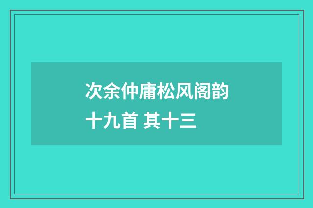次余仲庸松风阁韵十九首 其十三