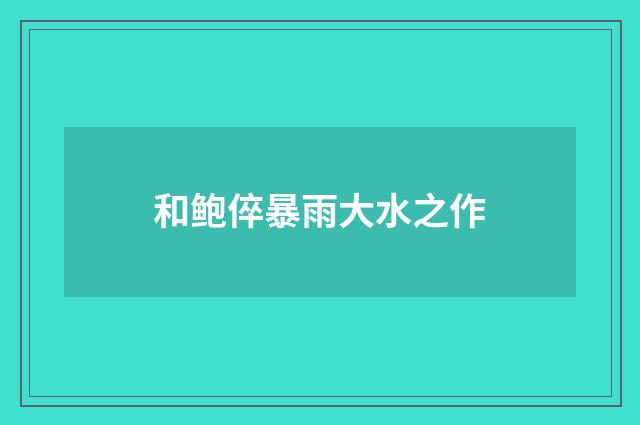 和鲍倅暴雨大水之作