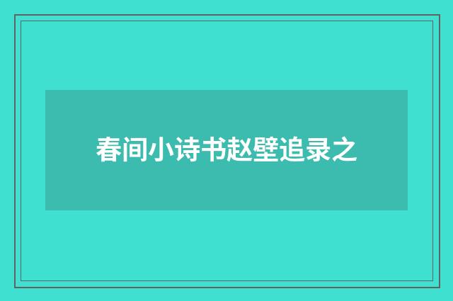 春间小诗书赵壁追录之