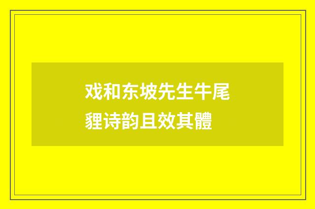 戏和东坡先生牛尾貍诗韵且效其體