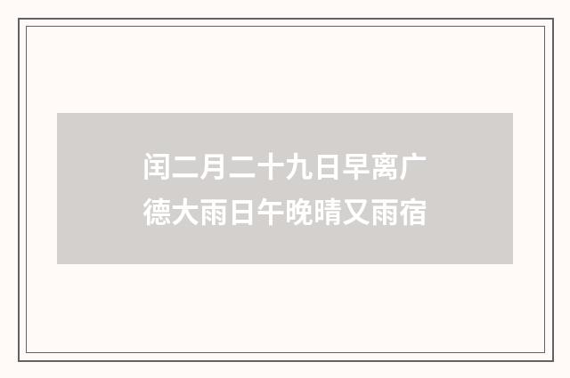 闰二月二十九日早离广德大雨日午晚晴又雨宿