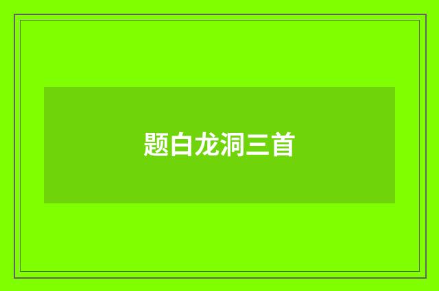 题白龙洞三首
