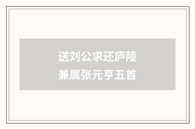 送刘公求还庐陵兼属张元亨五首