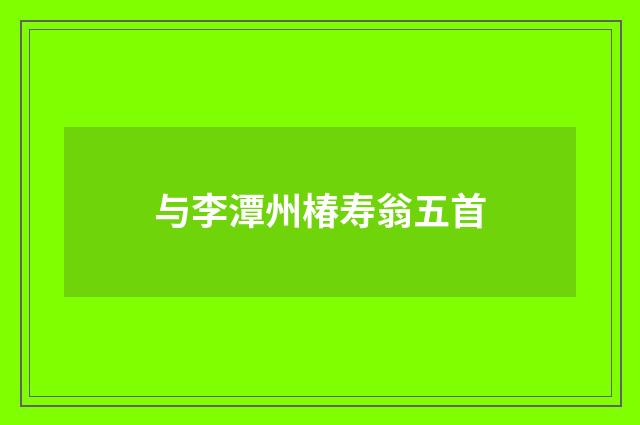 与李潭州椿寿翁五首
