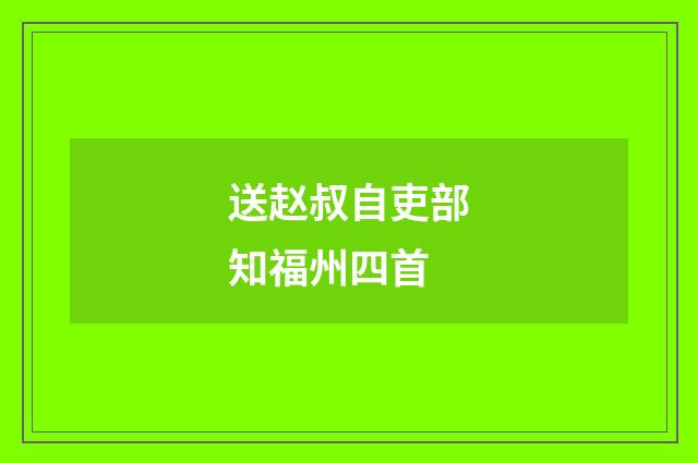 送赵叔自吏部知福州四首
