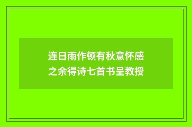 连日雨作顿有秋意怀感之余得诗七首书呈教授