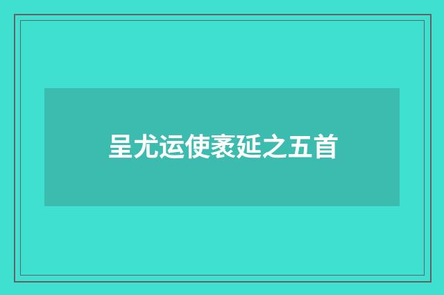 呈尤运使袤延之五首