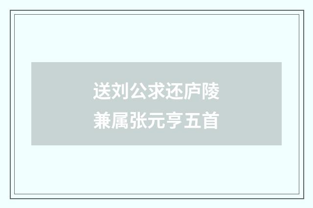 送刘公求还庐陵兼属张元亨五首