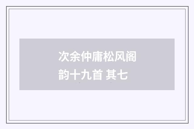 次余仲庸松风阁韵十九首 其七