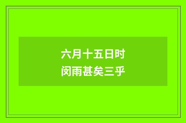 六月十五日时闵雨甚矣三乎