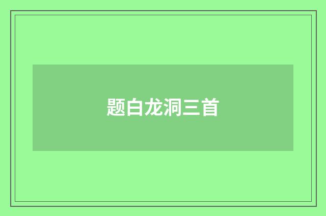 题白龙洞三首