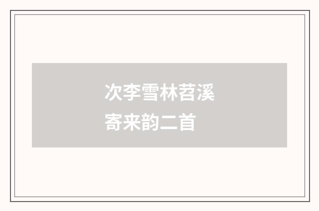 次李雪林苕溪寄来韵二首