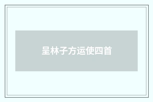 呈林子方运使四首