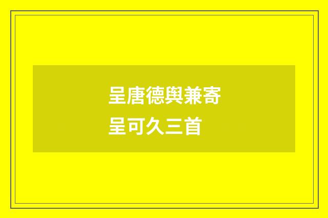 呈唐德舆兼寄呈可久三首