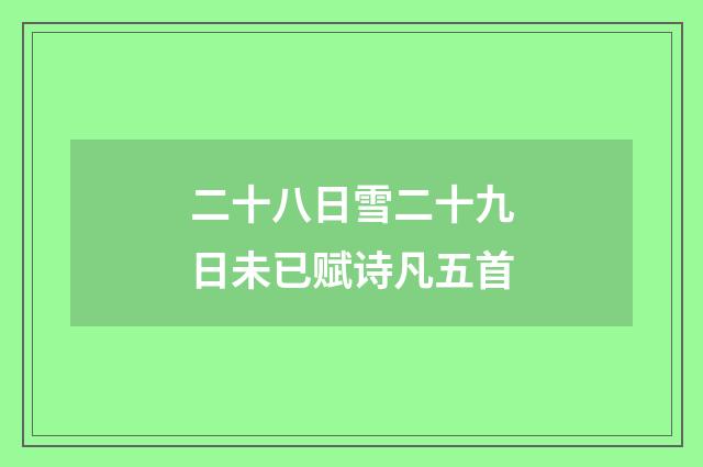 二十八日雪二十九日未已赋诗凡五首