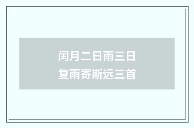 闰月二日雨三日复雨寄斯远三首