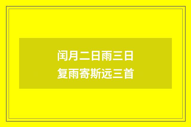 闰月二日雨三日复雨寄斯远三首