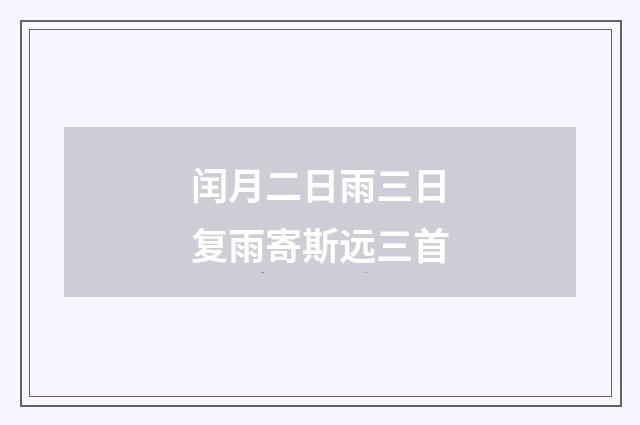 闰月二日雨三日复雨寄斯远三首