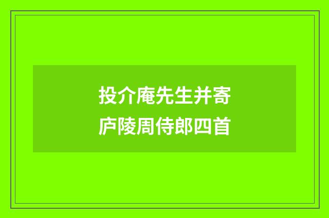 投介庵先生并寄庐陵周侍郎四首
