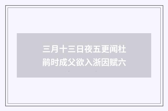 三月十三日夜五更闻杜鹃时成父欲入浙因赋六