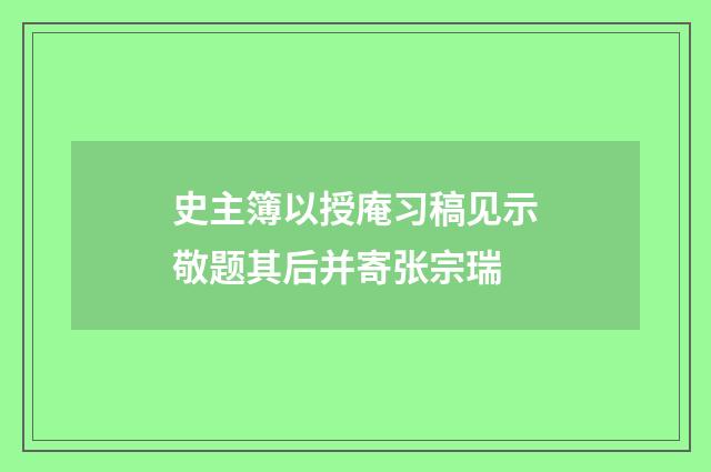 史主簿以授庵习稿见示敬题其后并寄张宗瑞