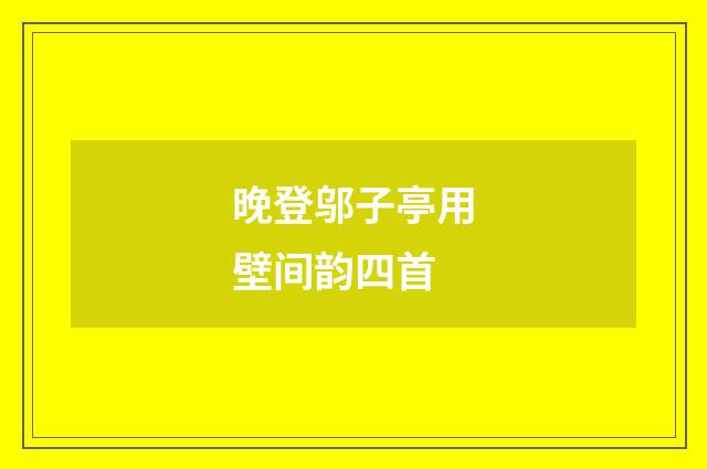 晚登邬子亭用壁间韵四首