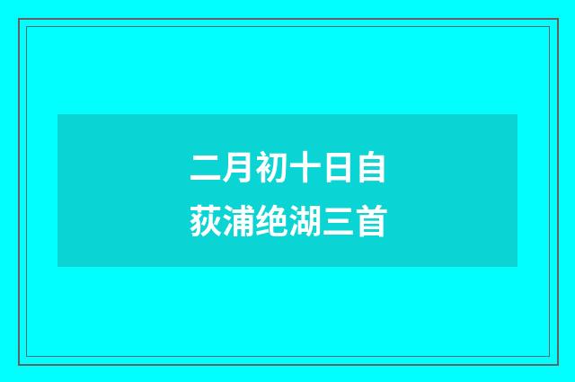 二月初十日自荻浦绝湖三首