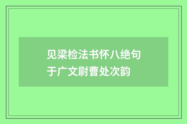 见梁检法书怀八绝句于广文尉曹处次韵