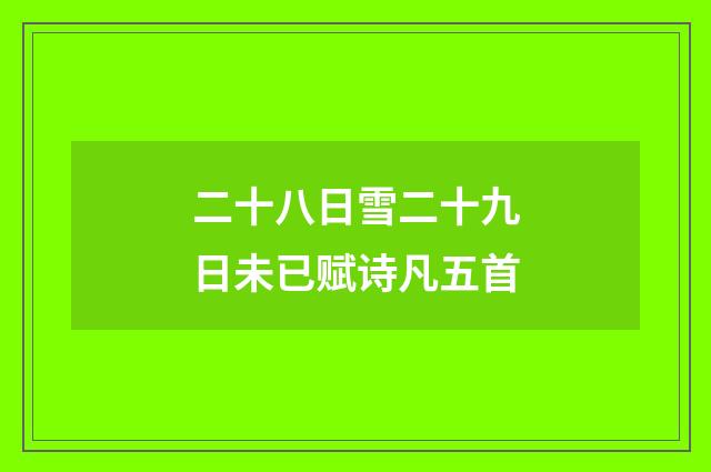二十八日雪二十九日未已赋诗凡五首