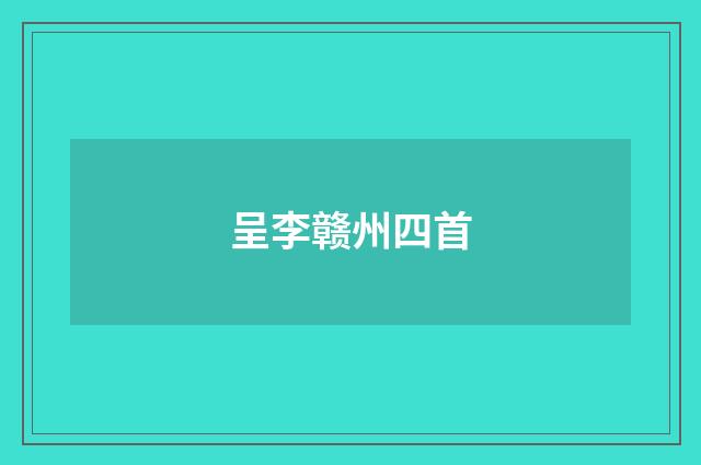 呈李赣州四首
