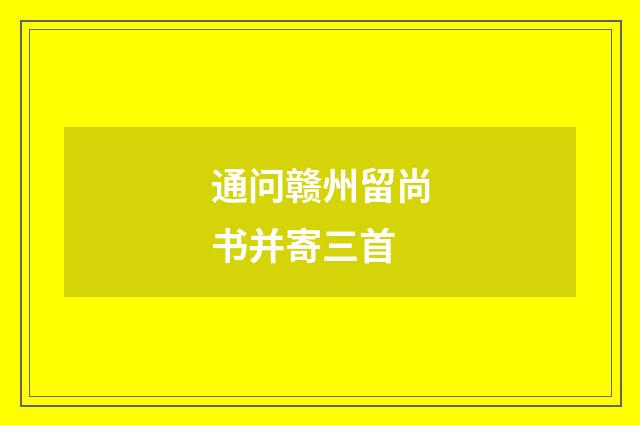 通问赣州留尚书并寄三首