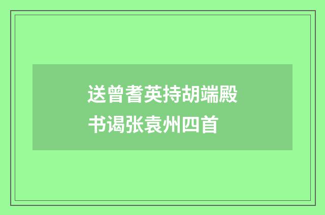 送曾耆英持胡端殿书谒张袁州四首