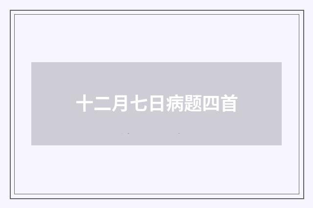 十二月七日病题四首